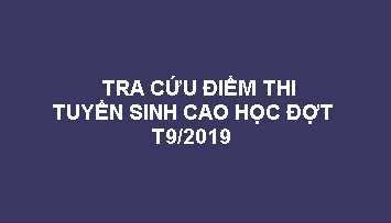 Tra cứu điểm thi tuyển sinh cao học đợt T9/2019